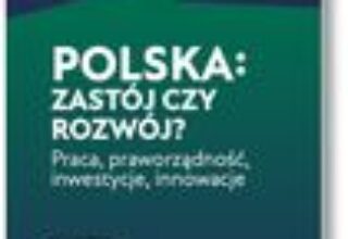 Polska: zastój czy rozwój? Praca, praworządność, inwestycje, innowacje